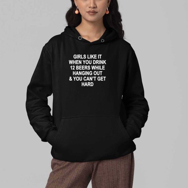 Girls Like It When You Drink 12 Beers And Cant Get Hard Shirt 4