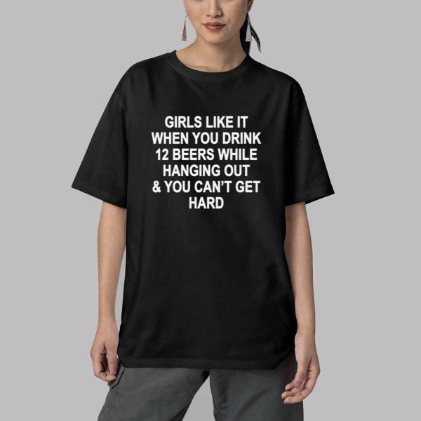 Girls Like It When You Drink 12 Beers And Cant Get Hard Shirt 5