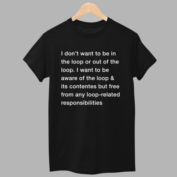 I Dont Want To Be In The Loop Shirt 1