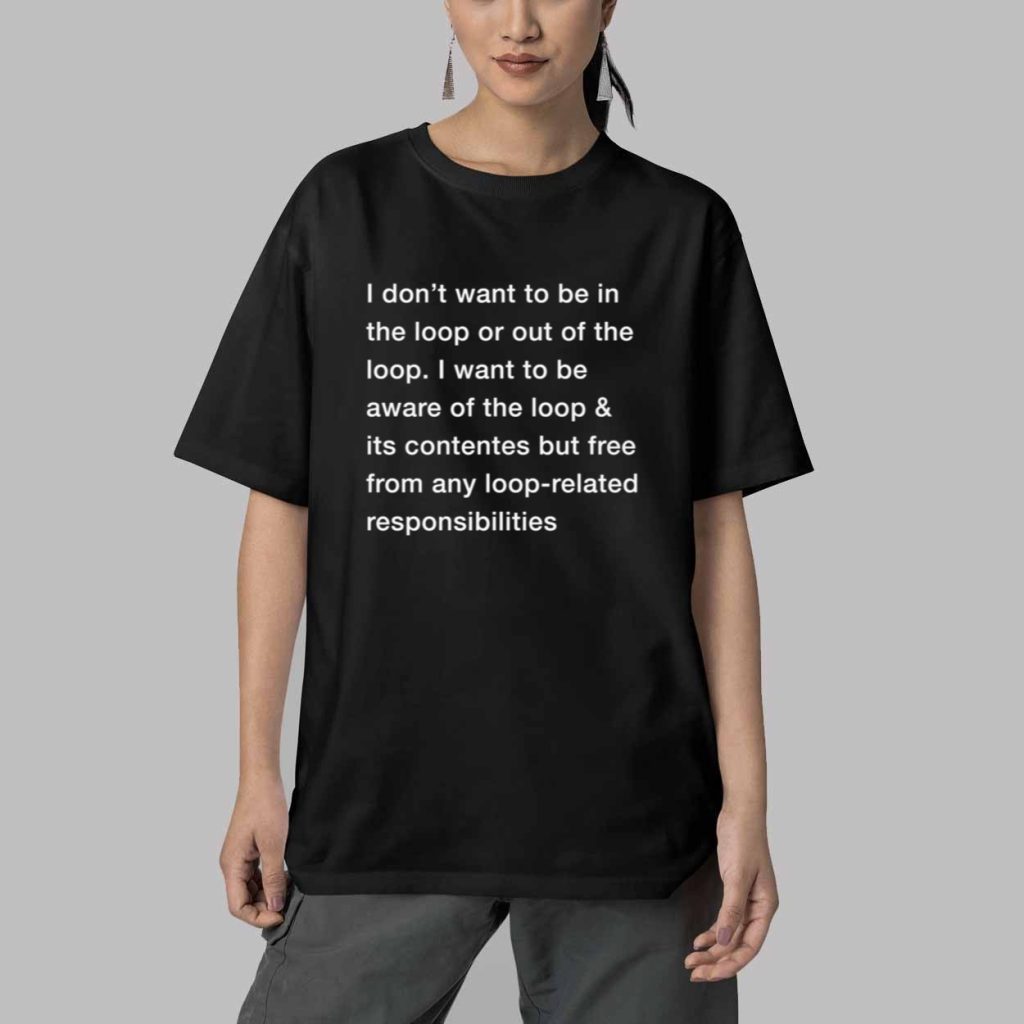 I Dont Want To Be In The Loop Shirt 5