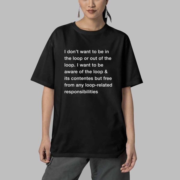 I Dont Want To Be In The Loop Shirt 5