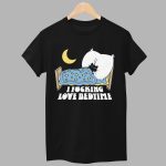 I Fucking Love Bedtime Shirt