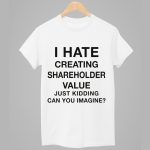 I Hate Creating Shareholder Value Just Kidding Can You Imagine Shirt