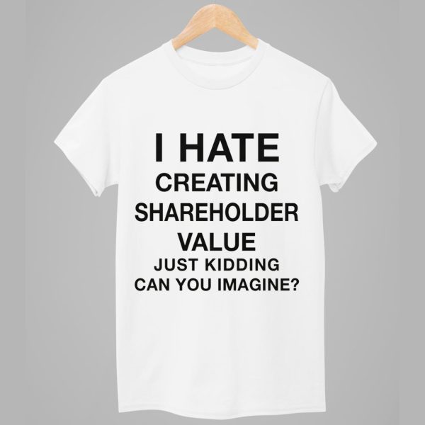 I Hate Creating Shareholder Value Just Kidding Can You Imagine Shirt 1