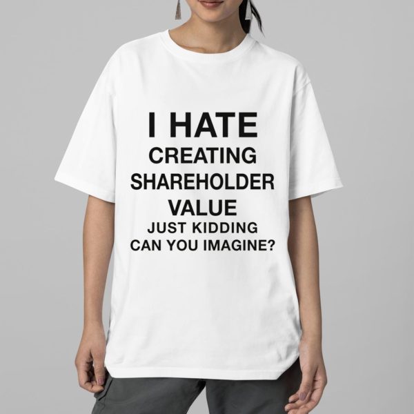 I Hate Creating Shareholder Value Just Kidding Can You Imagine Shirt 2