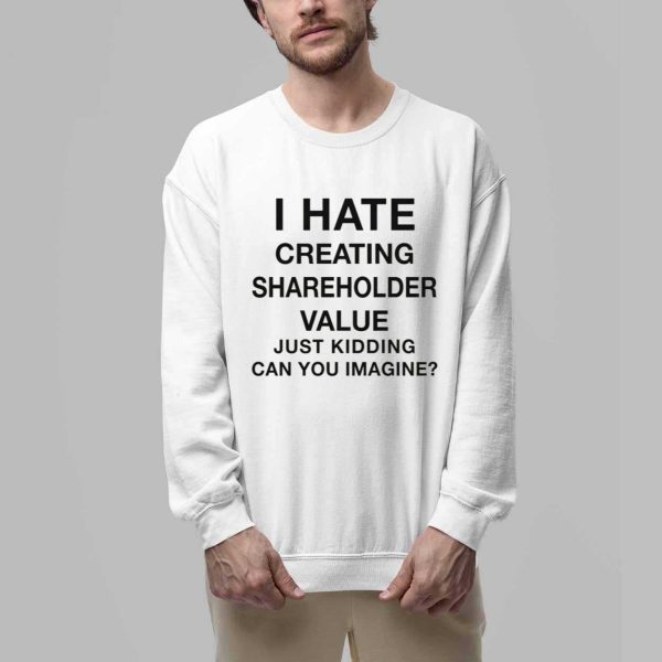 I Hate Creating Shareholder Value Just Kidding Can You Imagine Shirt 3