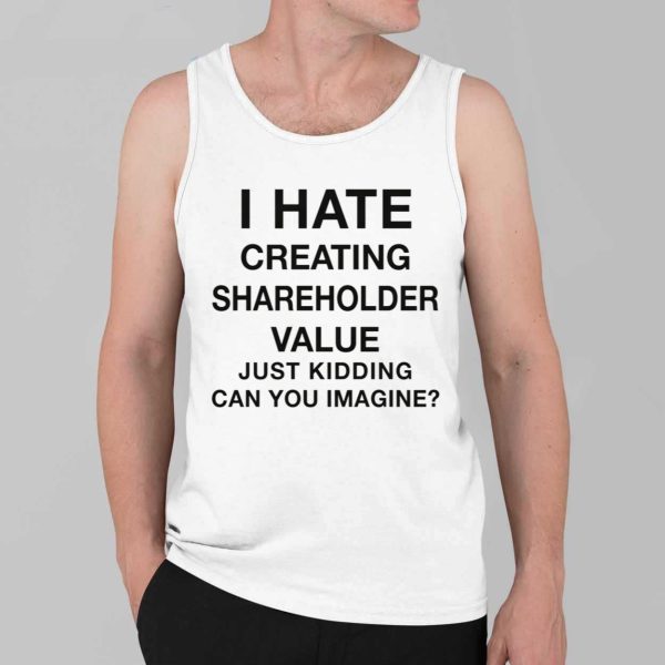 I Hate Creating Shareholder Value Just Kidding Can You Imagine Shirt 4
