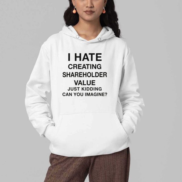 I Hate Creating Shareholder Value Just Kidding Can You Imagine Shirt 5
