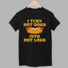 I Turn Hot Dogs Into Hot Logs Shirt 1