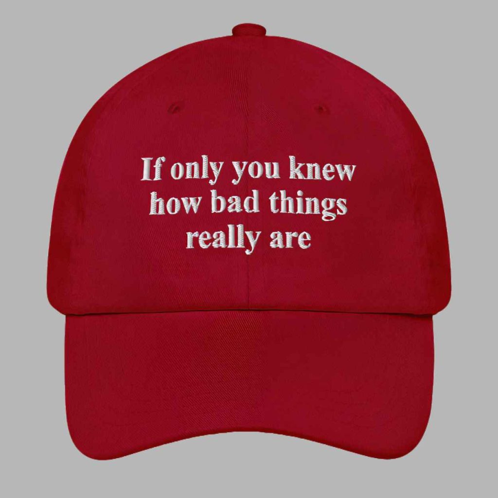 If Only You Knew How Bad Things Really Are Hat 3 If Only You Knew How Bad Things Really Are Hat 3