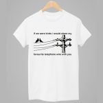 If We Were Birds I Would Share My Favourite Telephone Wire With You Shirt