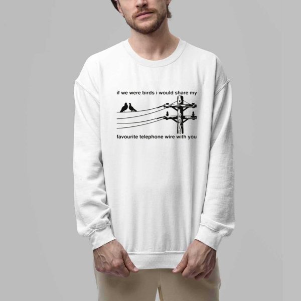 If We Were Birds I Would Share My Favourite Telephone Wire With You Shirt 3