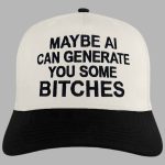 Maybe AI Can Generate You Some Bitches Hat