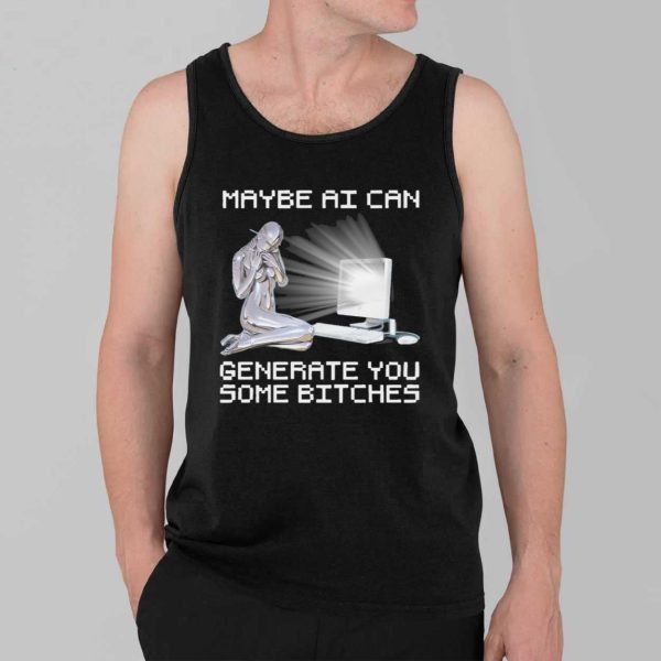 Maybe AI Can Generate You Some Bitches Shirt 3