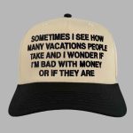 Sometimes I See How Many Vacations People Take And I Wonder If I'm Bad With Money Or If They Are Hat
