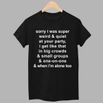 Sorry I Was Super Weird And Quiet At Your Party Shirt