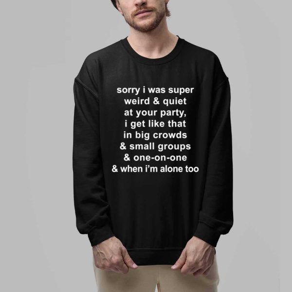 Sorry I Was Super Weird And Quiet At Your Party Shirt 2