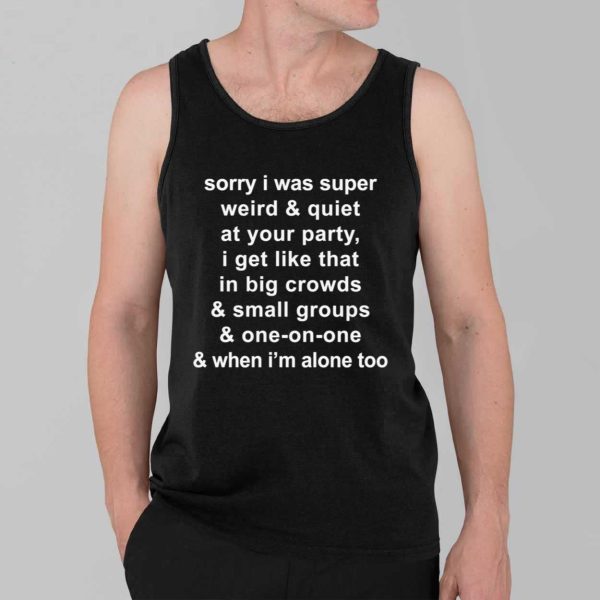 Sorry I Was Super Weird And Quiet At Your Party Shirt 3
