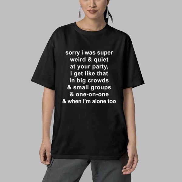 Sorry I Was Super Weird And Quiet At Your Party Shirt 5
