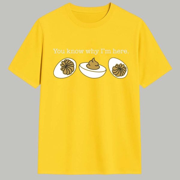 You Know Why Im Here Deviled Eggs Shirt 1