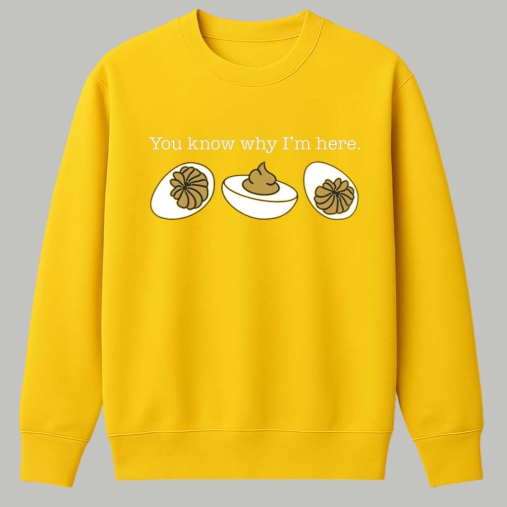 You Know Why Im Here Deviled Eggs Shirt 3