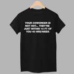 Your Coworker Is Not Hot They're Just WIthin 10 FT Of You 40 HRS Week Shirt