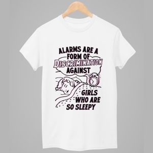 Alarms Are A Form Of Discrimination Against Girls Who Are So Sleepy Shirt 1