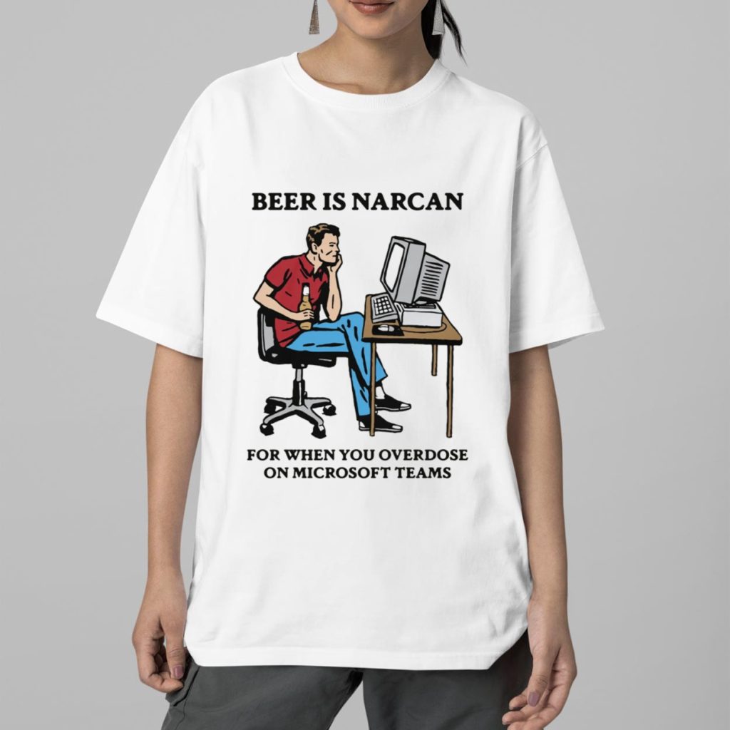 Beer Is Narcan For When You Overdose On Teams Shirt 2 Beer Is Narcan For When You Overdose On Teams Shirt 2