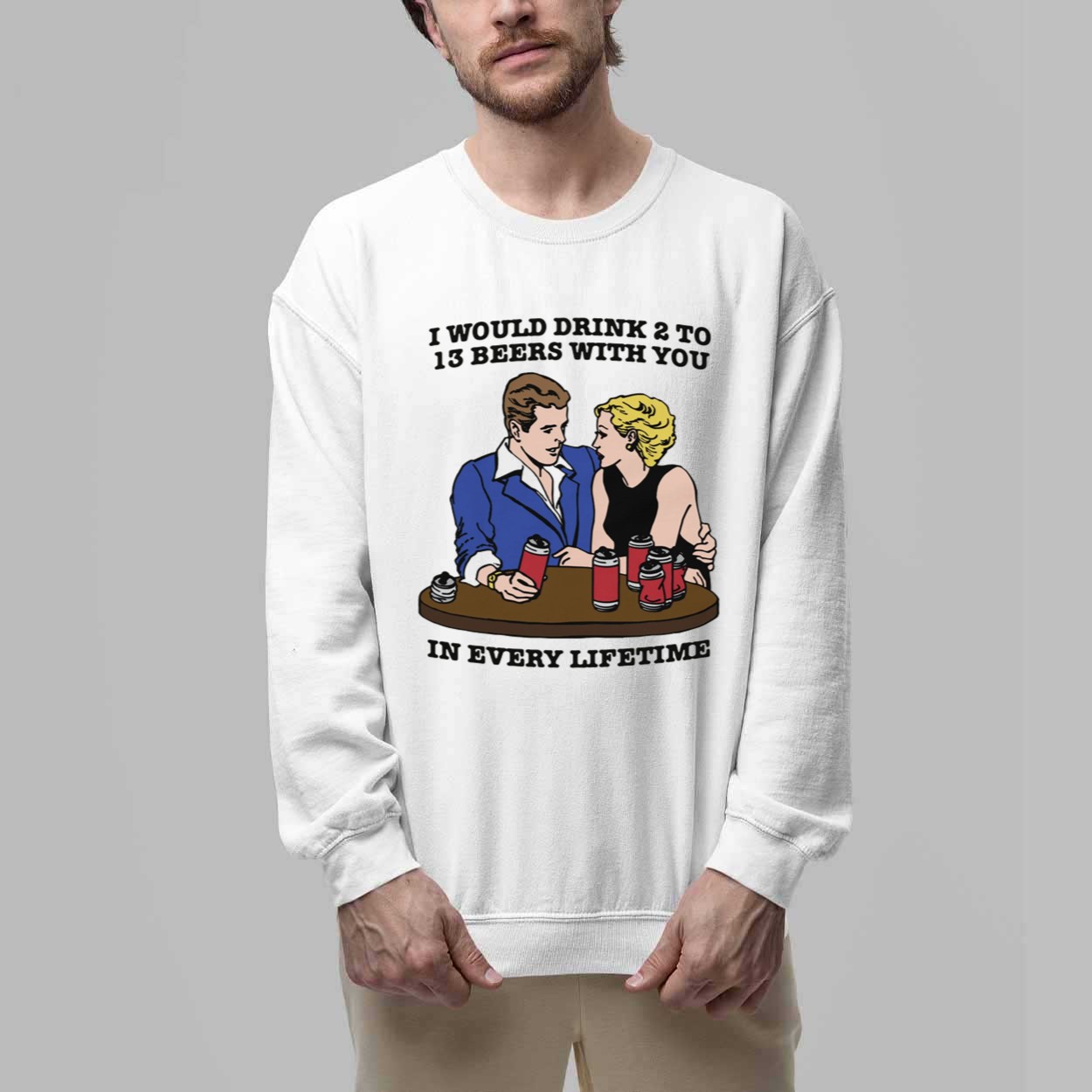 I Would Drink 2 To 13 Beers With You In Every Lifetime Shirt 3 I Would Drink 2 To 13 Beers With You In Every Lifetime Shirt 3