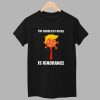 The Deadliest Virus Is Ignorangce Shirt 1