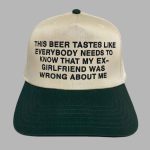 This Beer Tastes Like Everybody Needs To Know That My Ex-Girlfriend Was Wrong About Me Hat
