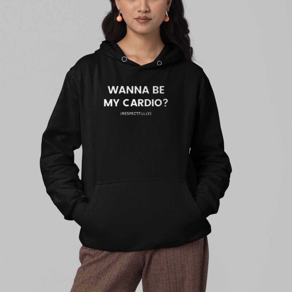 Wanna Be My Cardio Respectfully Shirt 5