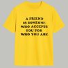 A Friend Is Someone Who Accepts You For Who You Are Shirt