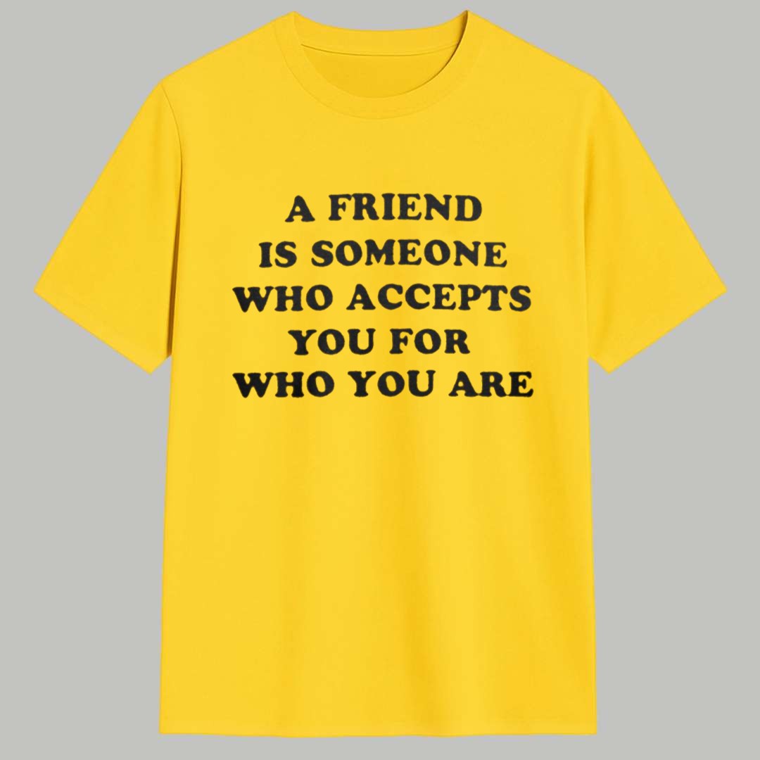 A Friend Is Someone Who Accepts You For Who You Are Shirt 1 A Friend Is Someone Who Accepts You For Who You Are Shirt