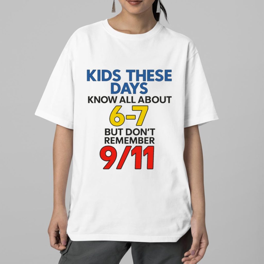 Kids These Days Know All About 6 7 But Dont Remember 9 11 Shirt 2