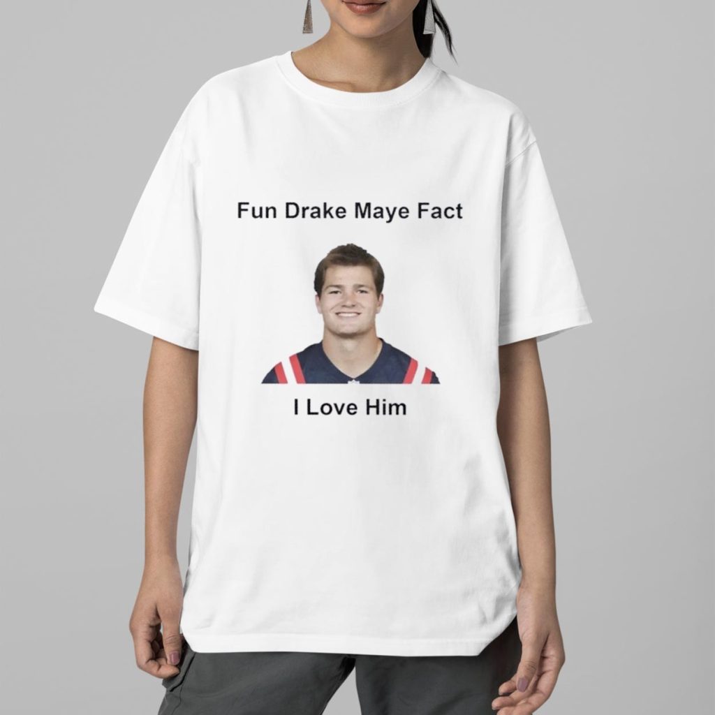 Patriots Fun Drake Maye Fact I Love Him Shirt Patriots Fun Drake Maye Fact I Love Him Shirt