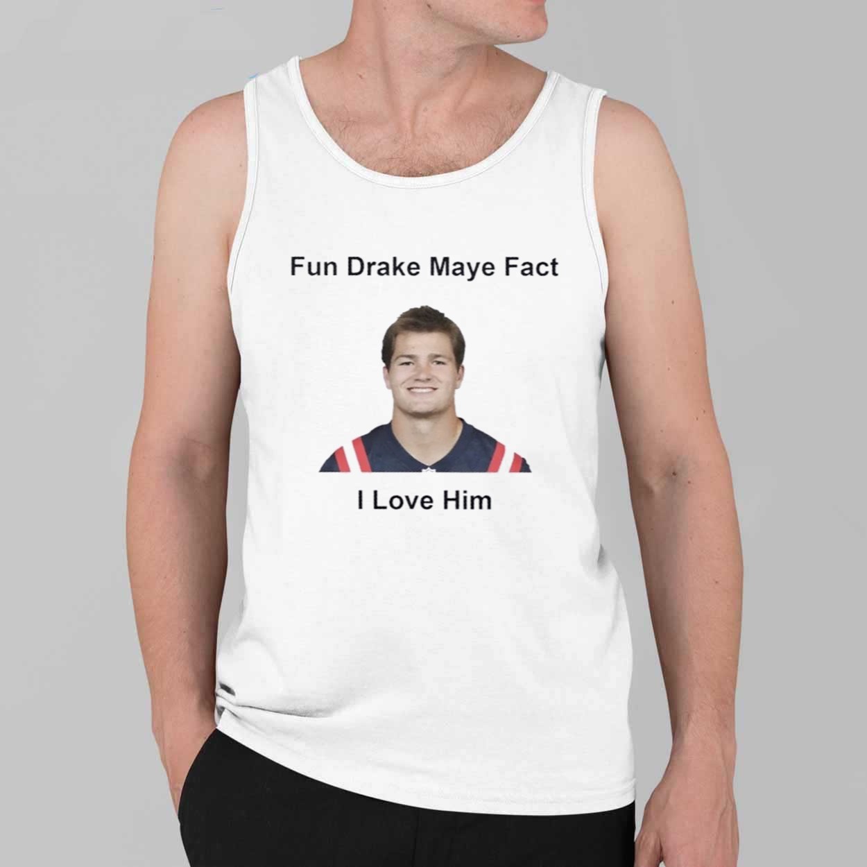 Patriots Fun Drake Maye Fact I Love Him Shirt 4 Patriots Fun Drake Maye Fact I Love Him Shirt