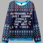 Probably Just Gonna Jingle Some Of The Way I'm Tired Ugly Sweater