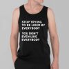 Stop Trying To Be Liked By Everybody You Dont Even Like Everybody Shirt 3