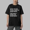 Stop Trying To Be Liked By Everybody You Dont Even Like Everybody Shirt 5