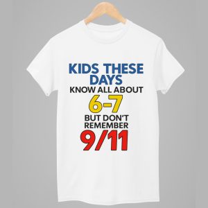 Kids These Days Know All About 6 7 But Dont Remember 9 11 Shirt 1