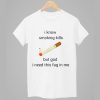I Know Smoking Kills But God I Need This Fag In Me Shirt 1