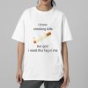 I Know Smoking Kills But God I Need This Fag In Me Shirt 2