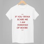If You Tryna Scare Me 1 Am Terrified Of Boobs Shirt