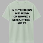 Is Buttcheeks One Word Or Should I Spread Them Apart Shirt