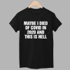 Maybe I Died Of Covid In 2020 And This Is Hell Shirt 1