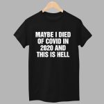 Maybe I Died Of Covid In 2020 And This Is Hell Shirt
