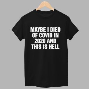Maybe I Died Of Covid In 2020 And This Is Hell Shirt 1