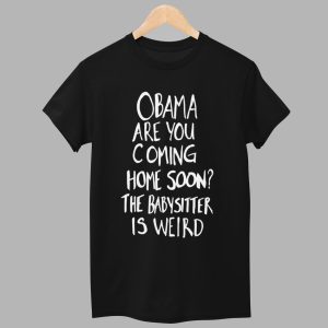 Obama Are You Coming Home Soon The Babysitter Is Weird Shirt 1