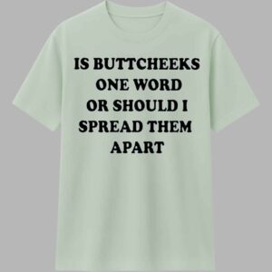 Is Buttcheeks One Word Or Should I Spread Them Apart Shirt